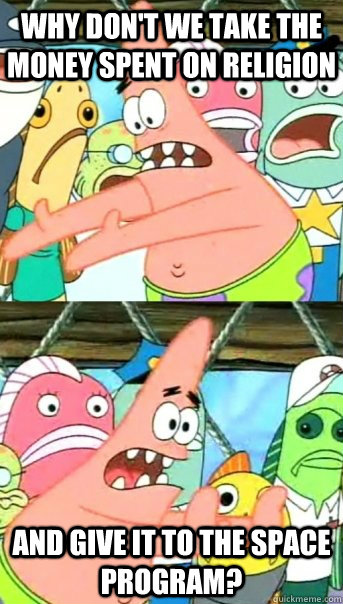 Why don't we take the money spent on religion And give it to the space program? - Why don't we take the money spent on religion And give it to the space program?  Push it somewhere else Patrick