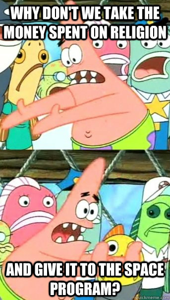 Why don't we take the money spent on religion And give it to the space program?  Push it somewhere else Patrick