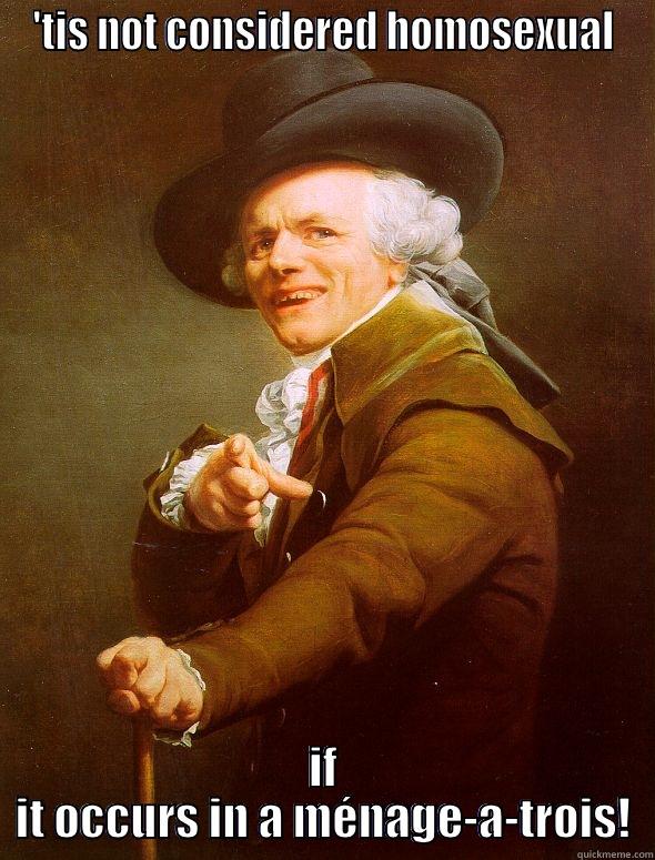 Shut up Quickmeme - 'TIS NOT CONSIDERED HOMOSEXUAL IF IT OCCURS IN A MÉNAGE-A-TROIS! Joseph Ducreux