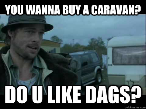 You Wanna buy a caravan? Do u like dags? - You Wanna buy a caravan? Do u like dags?  snatch