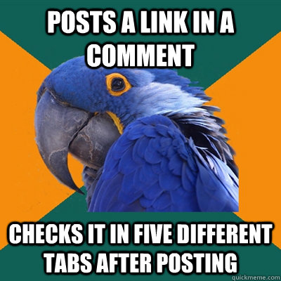 Posts a link in a comment Checks it in five different tabs after posting  Paranoid Parrot