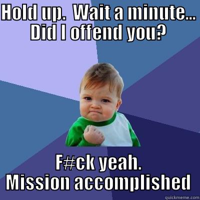 The offense is winning - HOLD UP.  WAIT A MINUTE... DID I OFFEND YOU? F#CK YEAH. MISSION ACCOMPLISHED Success Kid