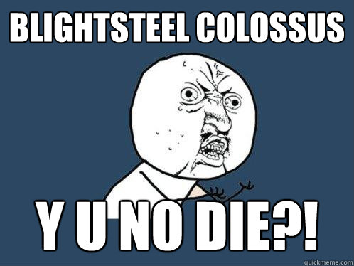 blightsteel colossus y u no die?!  Y U No