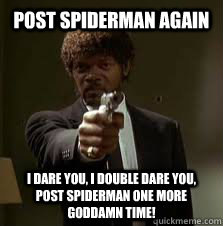 POST SPIDERMAN again I dare you, I double dare you, post spiderman one more goddamn time!  Pulp Fiction meme
