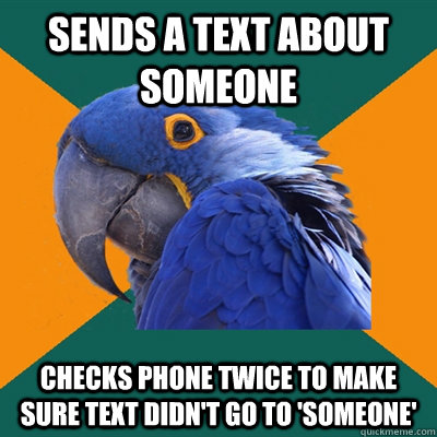 Sends a text about someone checks phone twice to make sure text didn't go to 'someone'  Paranoid Parrot