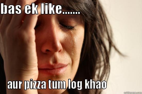 BAS EK LIKE.......                         AUR PIZZA TUM LOG KHAO               First World Problems