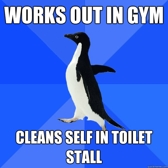 Works out in gym Cleans self in toilet stall  Socially Awkward Penguin