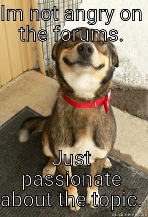 I'm not angry - IM NOT ANGRY ON THE FORUMS. JUST PASSIONATE ABOUT THE TOPIC. Good Dog Greg