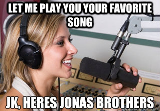 Let me play you your favorite song Jk, heres jonas brothers  scumbag radio dj