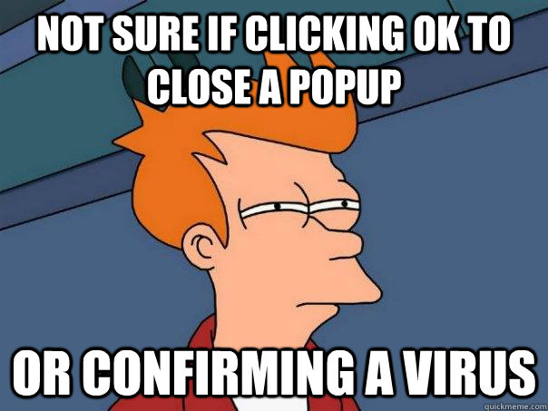 Not sure if clicking ok to close a popup Or confirming a virus  Futurama Fry