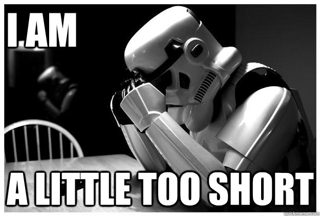 I AM A LITTLE TOO SHORT  Sad Stormtrooper