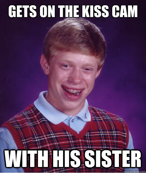 Gets on the kiss cam with his sister  Bad Luck Brian