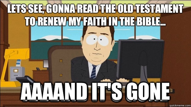 Lets see, gonna read the Old Testament to renew my faith in the bible... Aaaand it's gone - Lets see, gonna read the Old Testament to renew my faith in the bible... Aaaand it's gone  Misc