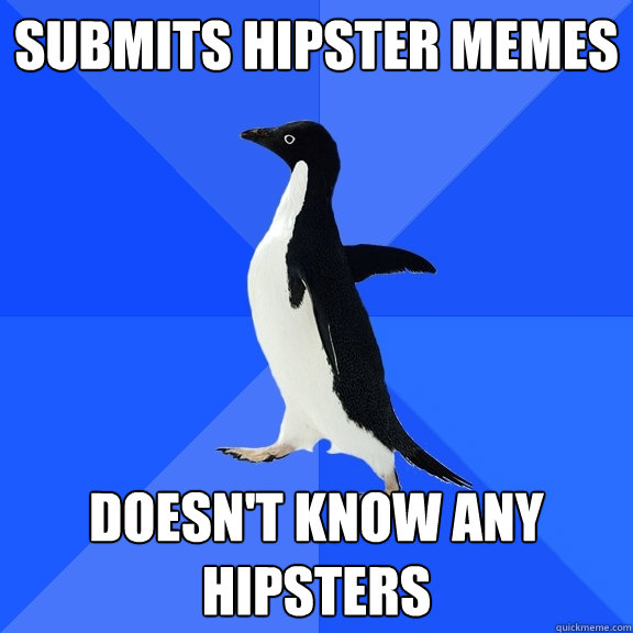 submits hipster memes doesn't know any hipsters  Socially Awkward Penguin