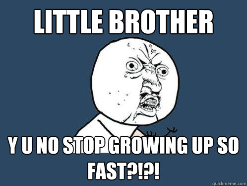 little Brother y u no stop growing up so fast?!?!   Y U No