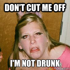 Don't cut me off I'm not drunk  Drunk college girl