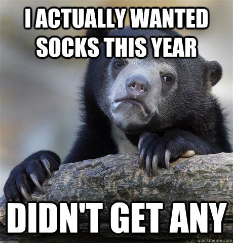 I actually wanted socks this year Didn't get any  Confession Bear
