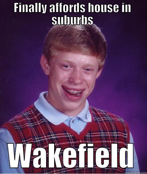 FINALLY AFFORDS HOUSE IN SUBURBS WAKEFIELD Bad Luck Brian