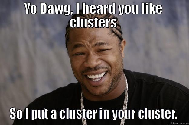 clusterception muahaha - YO DAWG, I HEARD YOU LIKE CLUSTERS SO I PUT A CLUSTER IN YOUR CLUSTER. Xzibit meme