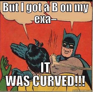 BUT I GOT A B ON MY EXA– IT WAS CURVED!!! Slappin Batman