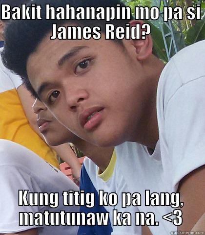BAKIT HAHANAPIN MO PA SI JAMES REID? KUNG TITIG KO PA LANG, MATUTUNAW KA NA. <3 Misc