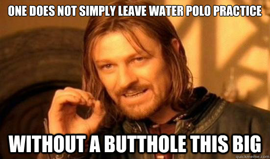 One Does Not Simply leave water polo practice without a butthole this big  Boromir