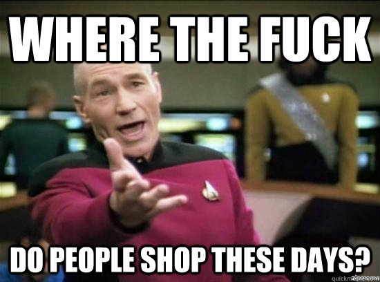 Where the fuck do people shop these days?  Annoyed Picard HD