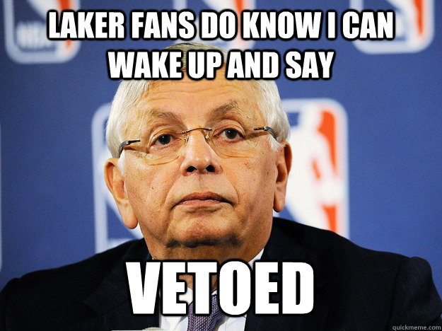 laker fans do know i can wake up and say Vetoed - laker fans do know i can wake up and say Vetoed  David Stern Vetos