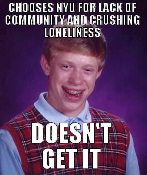 CHOOSES NYU FOR LACK OF COMMUNITY AND CRUSHING LONELINESS DOESN'T GET IT Bad Luck Brian