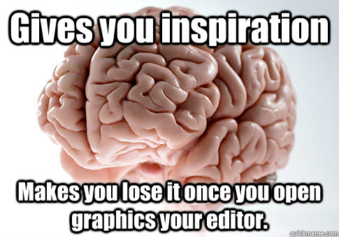 Gives you inspiration Makes you lose it once you open graphics your editor.   Scumbag Brain