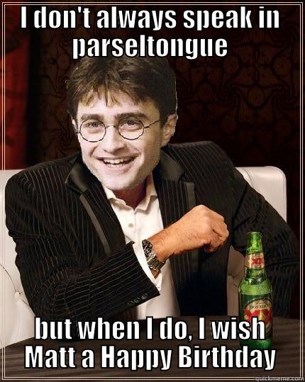I DON'T ALWAYS SPEAK IN PARSELTONGUE BUT WHEN I DO, I WISH MATT A HAPPY BIRTHDAY The Most Interesting Harry In The World