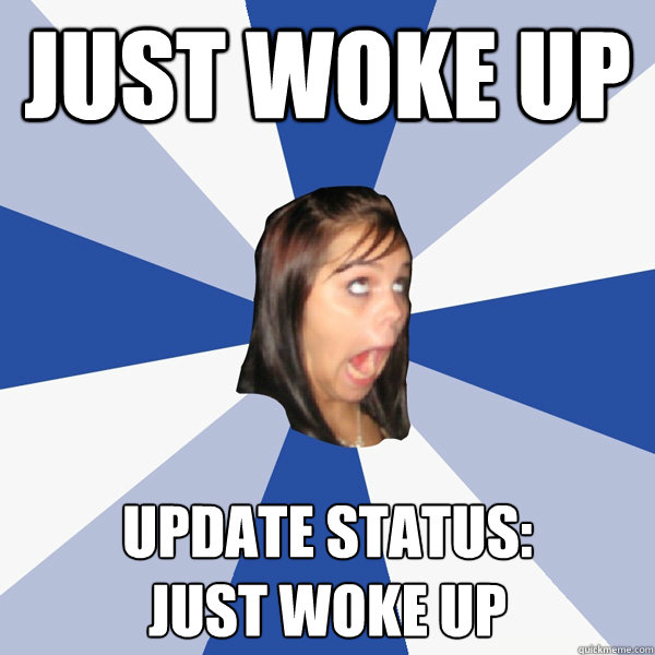 Just woke up Update status:         Just woke up  Annoying Facebook Girl