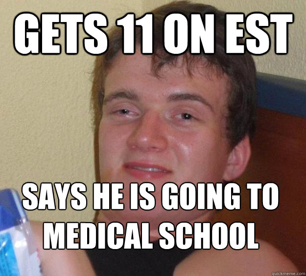 Gets 11 on EST Says he is going to medical school
 - Gets 11 on EST Says he is going to medical school
  10 Guy
