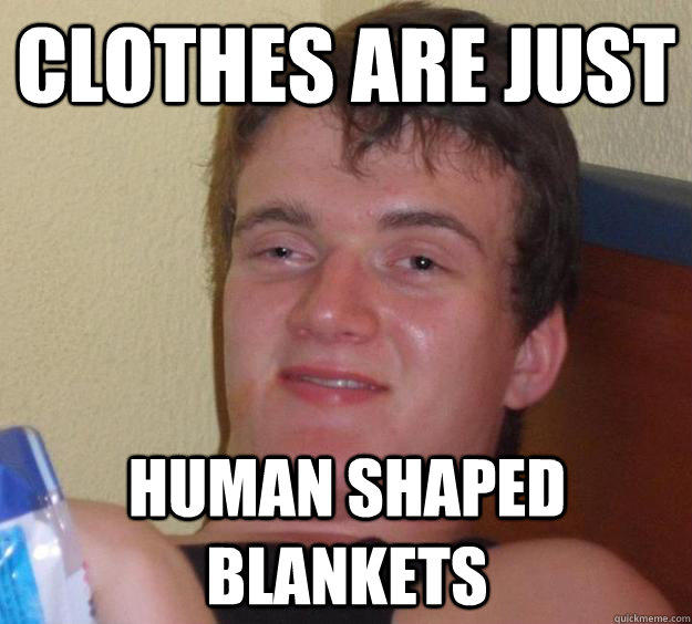 clothes are just human shaped blankets  10 Guy