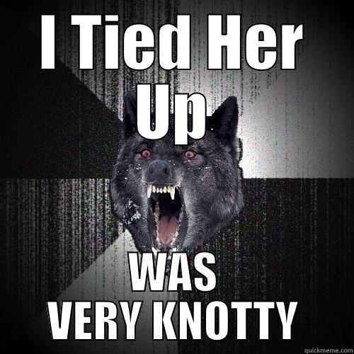 I TIED HER UP WAS VERY KNOTTY Insanity Wolf