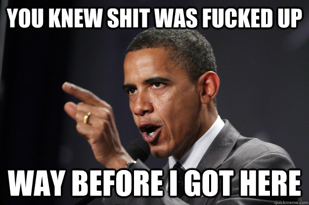 You knew Shit Was Fucked Up Way before i got here - You knew Shit Was Fucked Up Way before i got here  Obama Point