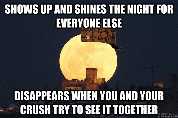shows up and shines the night for everyone else disappears when you and your crush try to see it together - shows up and shines the night for everyone else disappears when you and your crush try to see it together  Scumbag Super Moon