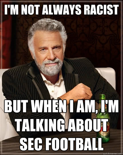 I'm not always racist But when I am, I'm Talking About SEC football   The Most Interesting Man In The World
