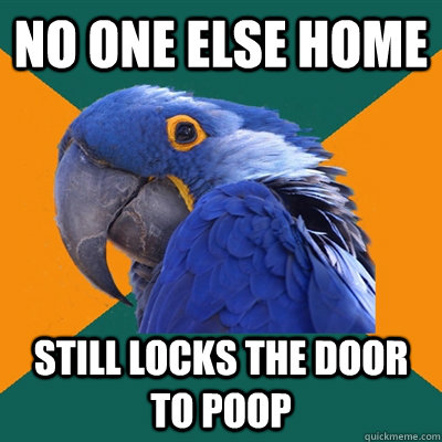 No one else home still locks the door to poop  Paranoid Parrot