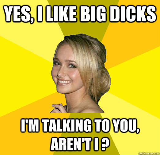 yes, I like big dicks I'm talking to you, aren't I ?  Tolerable Facebook Girl