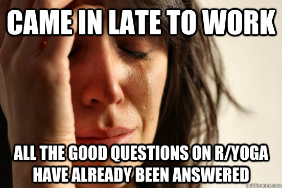 Came in late to work All the good questions on r/yoga have already been answered  First World Problems