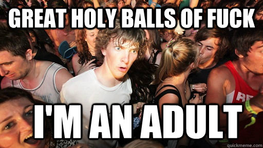 great holy balls of fuck i'm an adult  Sudden Clarity Clarence