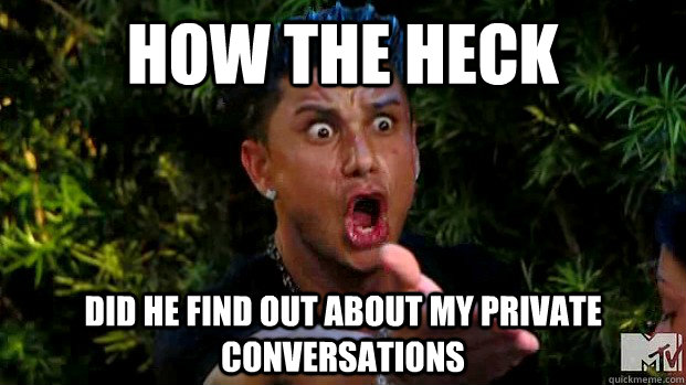 how the heck  did he find out about my private conversations  angry Pauly D