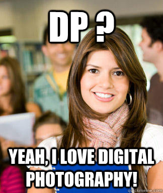 dp ? yeah, i love digital photography!  Sheltered College Freshman