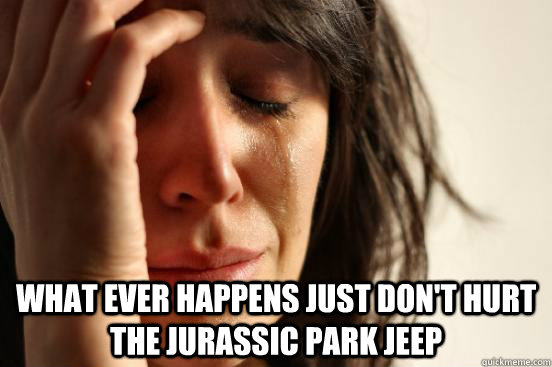  What ever happens just don't hurt the Jurassic Park Jeep  First World Problems