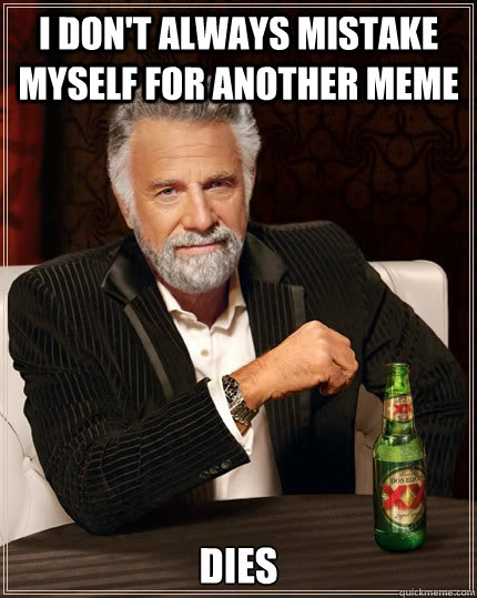 i don't always mistake myself for another meme dies  The Most Interesting Man In The World