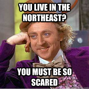 You live in the northeast? You must be so scared  Condescending Wonka