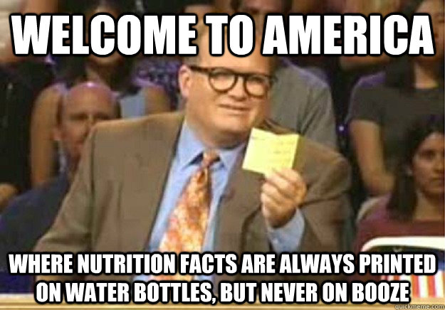 Welcome to America Where Nutrition Facts are always printed on water bottles, but never on booze  Welcome to