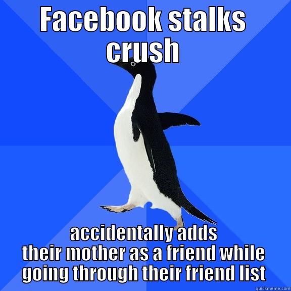FACEBOOK STALKS CRUSH ACCIDENTALLY ADDS THEIR MOTHER AS A FRIEND WHILE GOING THROUGH THEIR FRIEND LIST Socially Awkward Penguin