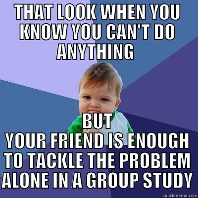 THAT LOOK WHEN YOU KNOW YOU CAN'T DO ANYTHING  BUT YOUR FRIEND IS ENOUGH TO TACKLE THE PROBLEM ALONE IN A GROUP STUDY Success Kid